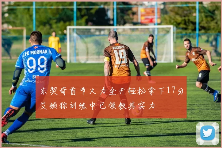 东契奇首节火力全开轻松拿下17分艾顿称训练中已领教其实力