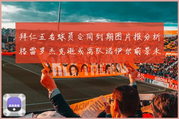拜仁五名球员合同到期图片报分析格雷罗杰克逊或离队诺伊尔前景未定