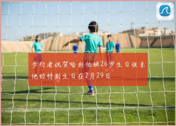 步行者祝贺哈利伯顿26岁生日快乐他的特别生日在2月29日