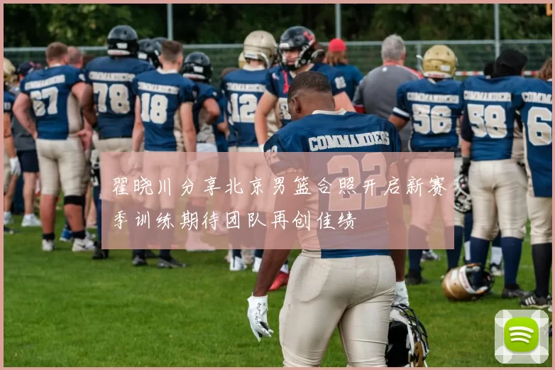 翟晓川分享北京男篮合照开启新赛季训练期待团队再创佳绩
