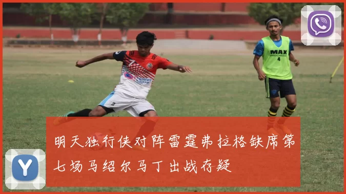 明天独行侠对阵雷霆弗拉格缺席第七场马绍尔马丁出战存疑