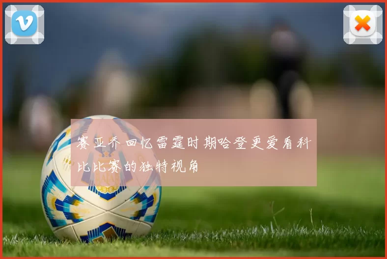赛亚乔回忆雷霆时期哈登更爱看科比比赛的独特视角