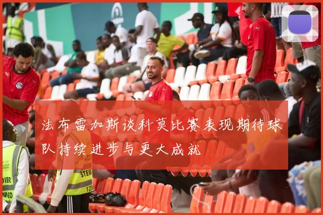 法布雷加斯谈科莫比赛表现期待球队持续进步与更大成就