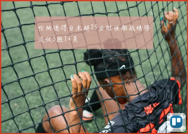 伦纳德得分未超25分时快船战绩惨淡仅5胜14负